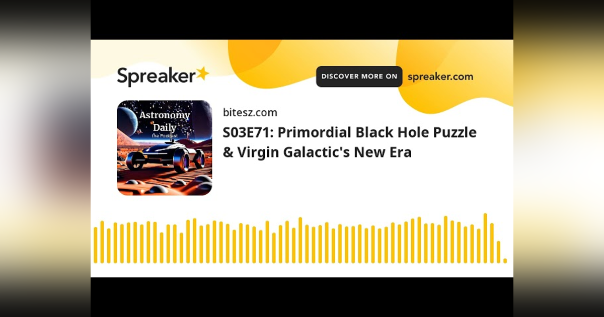 S03E71: Primordial Black Hole Puzzle & Virgin Galactic’s New Era S03E71: Primordial Black Hole Puzzle & Virgin Galactic’s New Era