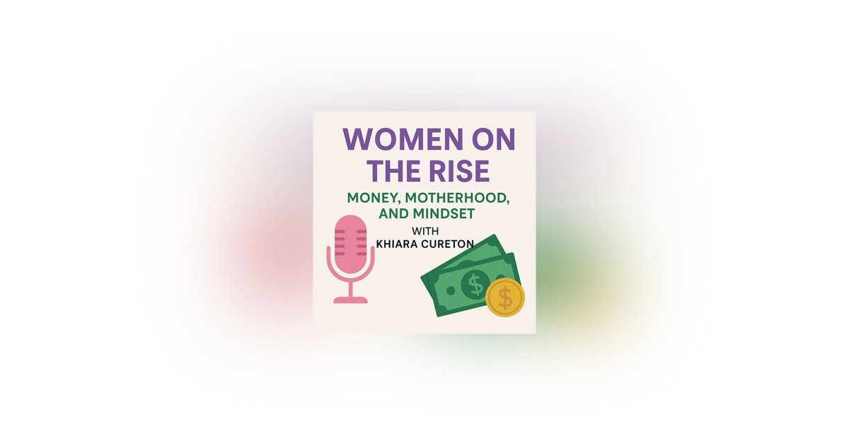 Women on the Rise: Money, Motherhood, and Mindset with Khiara Cureton Women on the Rise: Money, Motherhood, and Mindset with Khiara Cureton
