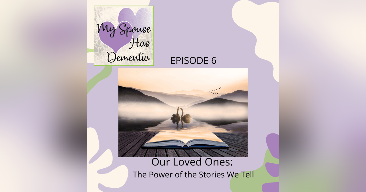 Our Loved Ones - The Power of the Dementia Stories We Tell Our Loved Ones - The Power of the Dementia Stories We Tell