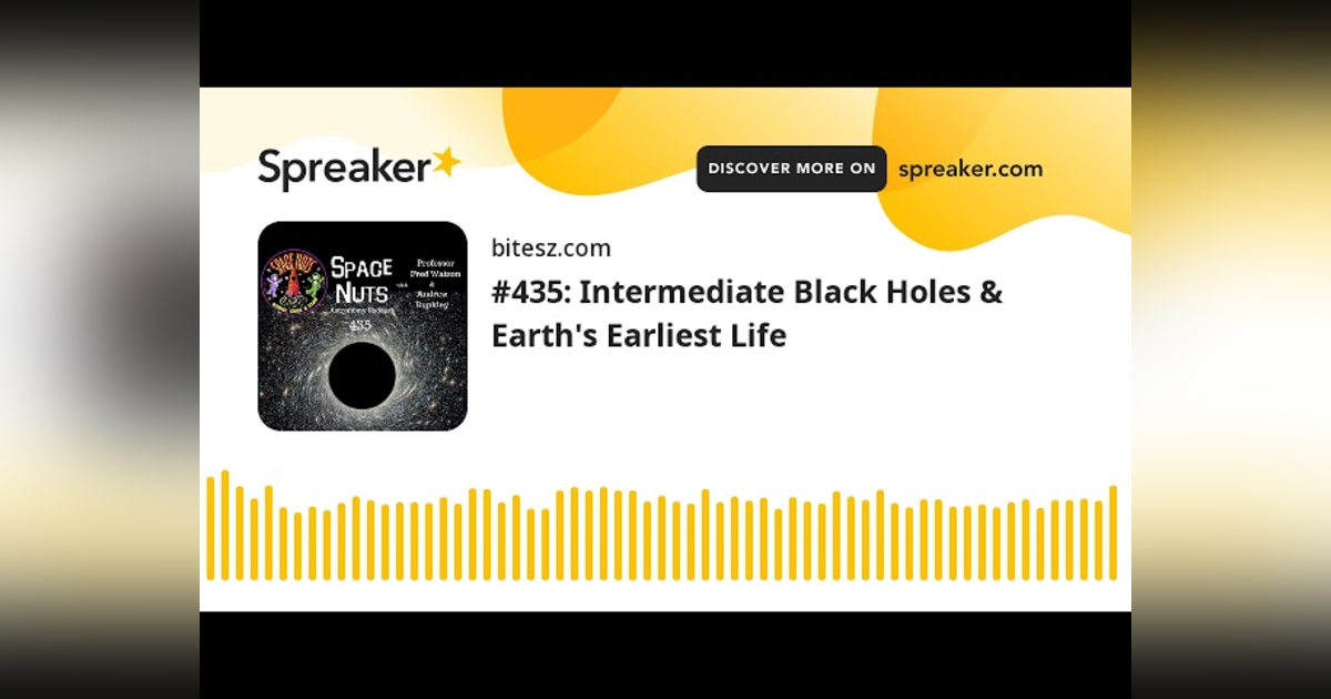 #435: Intermediate Black Holes & Earth’s Earliest Life #435: Intermediate Black Holes & Earth’s Earliest Life