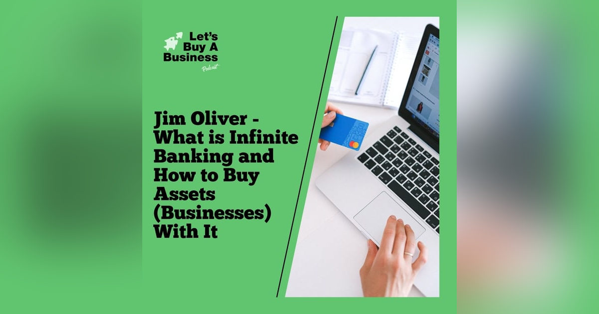 Jim Oliver - What is Infinite Banking and How to Buy Assets (Businesses) With It Jim Oliver - What is Infinite Banking and How to Buy Assets (Businesses) With It
