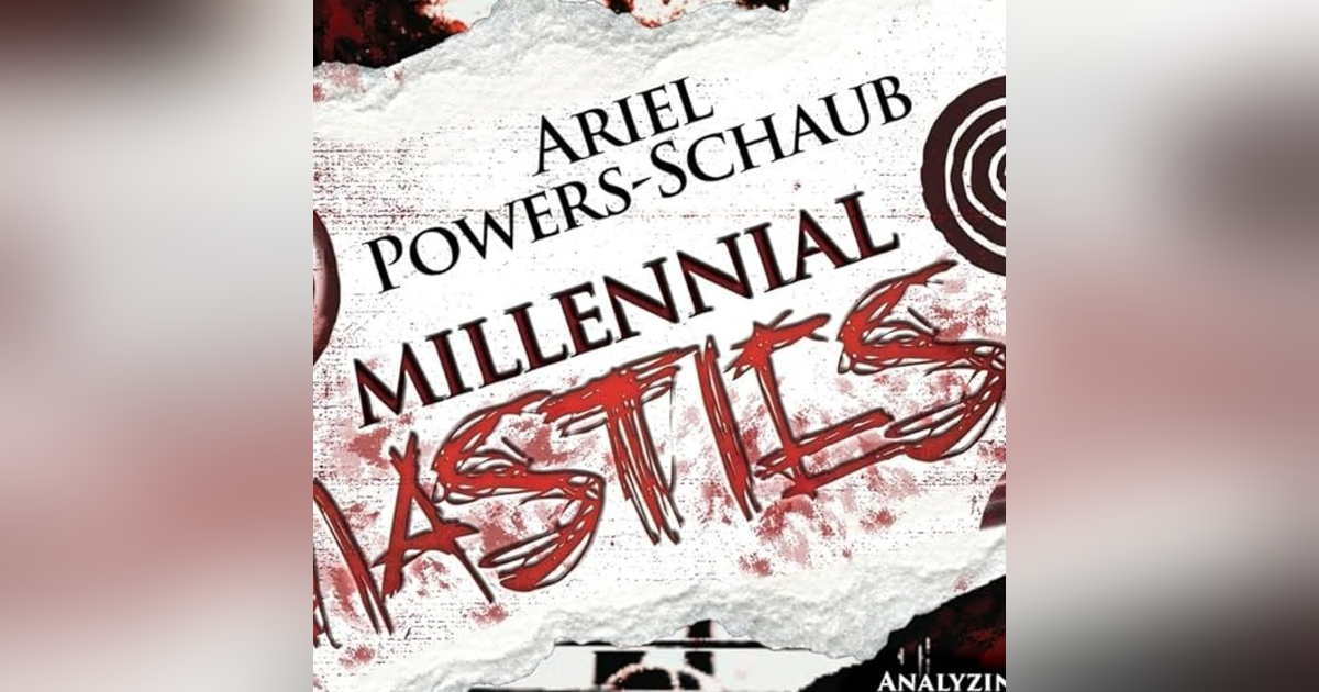 A CONVERSATION WITH ARIEL POWERS-SCHAUB ON MILLENNIAL NASTIES A CONVERSATION WITH ARIEL POWERS-SCHAUB ON MILLENNIAL NASTIES