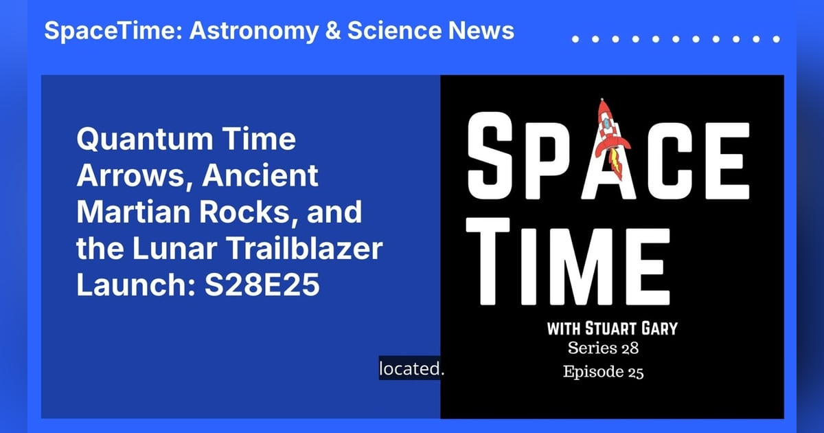 Quantum Time Arrows, Ancient Martian Rocks, and the Lunar Trailblazer Launch: S28E25 Quantum Time Arrows, Ancient Martian Rocks, and the Lunar Trailblazer Launch: S28E25