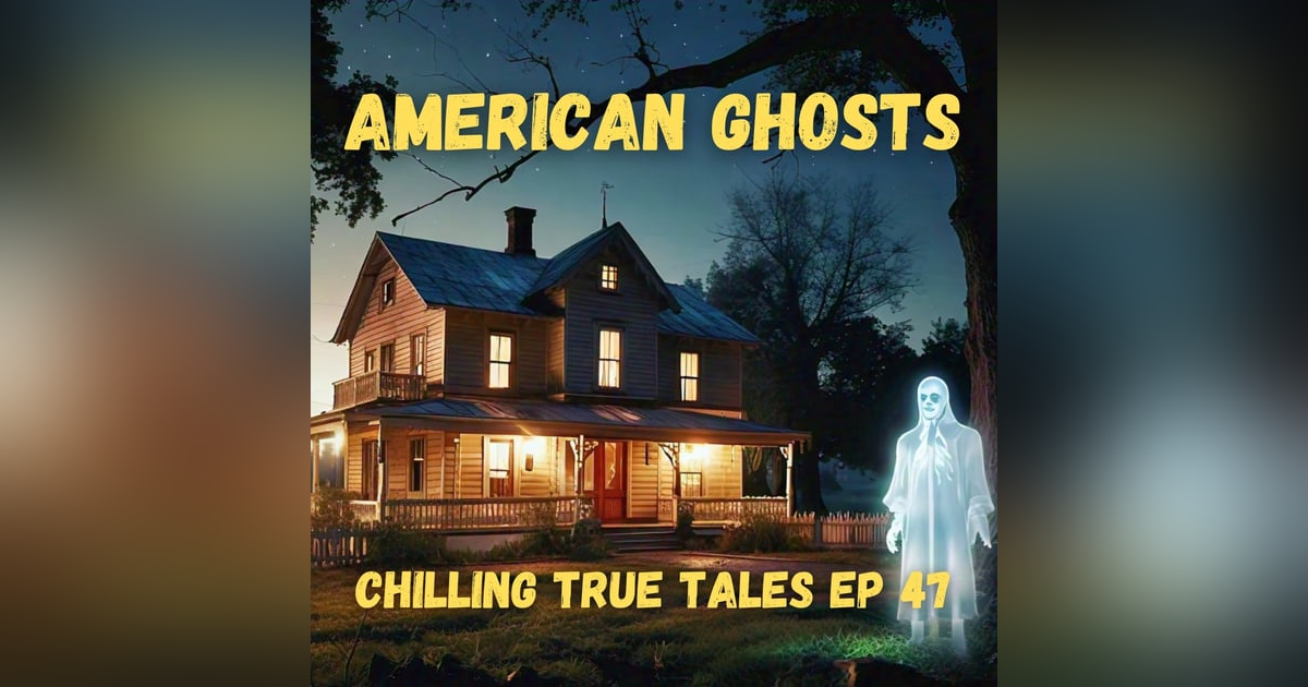Chilling True Tales - Ep 47 - American Ghosts Chilling True Tales - Ep 47 - American Ghosts