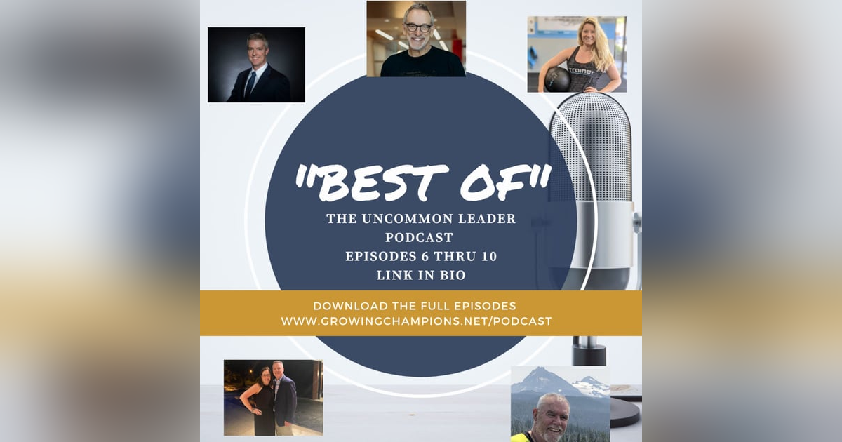 "Best of the Uncommon Leader Podcast" - Episodes 6 through 10 "Best of the Uncommon Leader Podcast" - Episodes 6 through 10