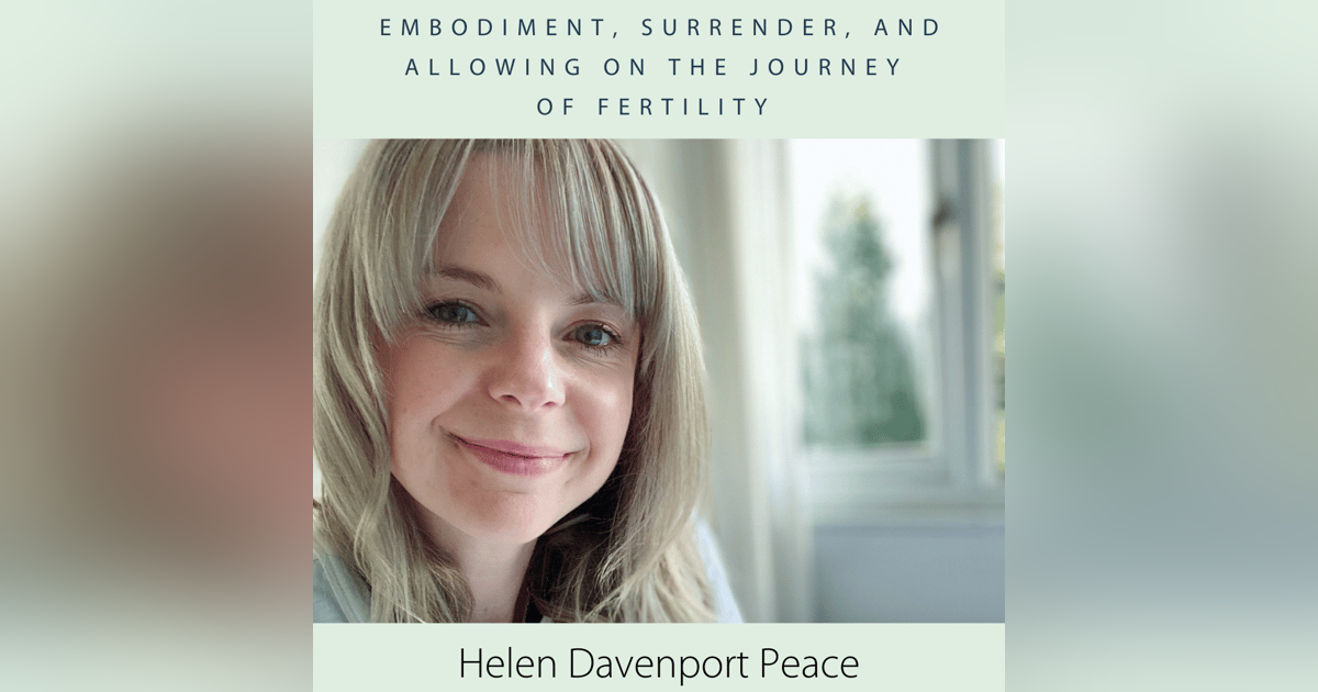 Embodiment, Surrender, and Allowing on the Journey of Fertility with Helen Davenport Peace Embodiment, Surrender, and Allowing on the Journey of Fertility with Helen Davenport Peace