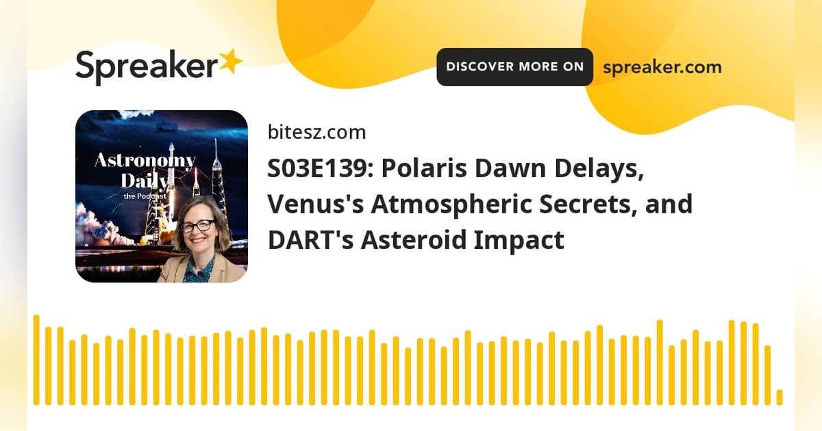 S03E139: Polaris Dawn Delays, Venus’s Atmospheric Secrets, and DART’s Asteroid Impact S03E139: Polaris Dawn Delays, Venus’s Atmospheric Secrets, and DART’s Asteroid Impact