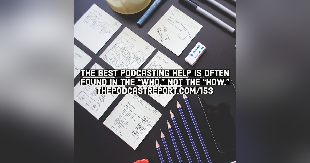 The Who, Not The How, Of Podcasting - The Podcast Report Episode #153 The Who, Not The How, Of Podcasting - The Podcast Report Episode #153