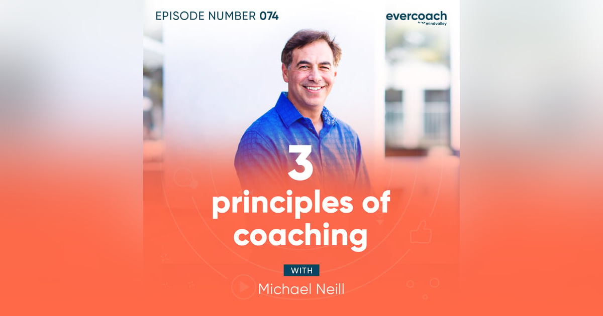 74. 3 Principles of Coaching with Michael Neill 74. 3 Principles of Coaching with Michael Neill