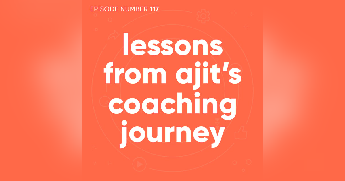 117. Lessons From Ajit’s Coaching Journey 117. Lessons From Ajit’s Coaching Journey