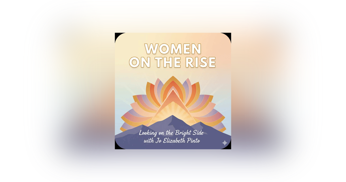 Women on the Rise: Looking on the Bright Side with Jo Elizabeth Pinto Women on the Rise: Looking on the Bright Side with Jo Elizabeth Pinto