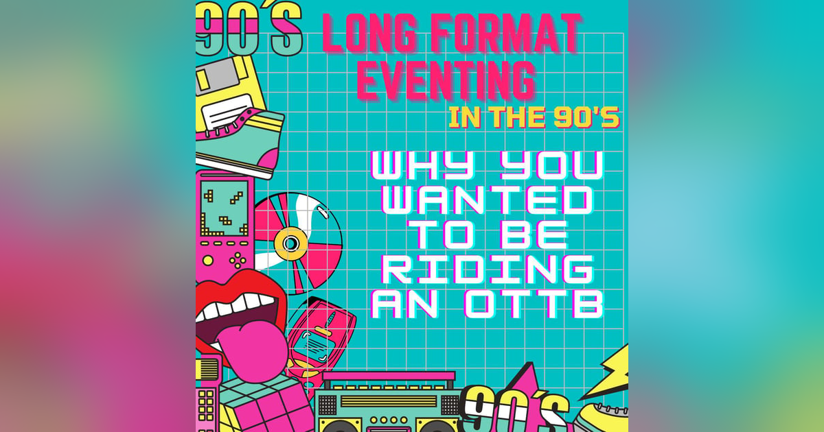 Ep. 6 -- Eventing Long Format: Why you wanted to be sitting on an OTTB Ep. 6 -- Eventing Long Format: Why you wanted to be sitting on an OTTB