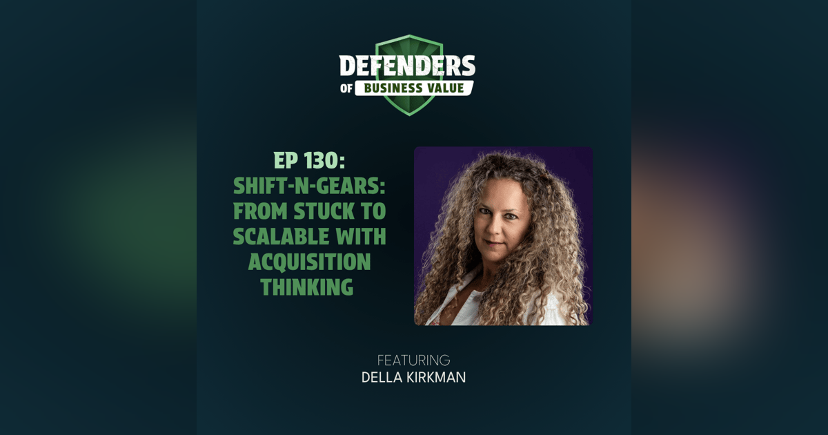 EP 130: Shift-N-Gears: From Stuck to Scalable with Acquisition Thinking with Della Kirkman EP 130: Shift-N-Gears: From Stuck to Scalable with Acquisition Thinking with Della Kirkman