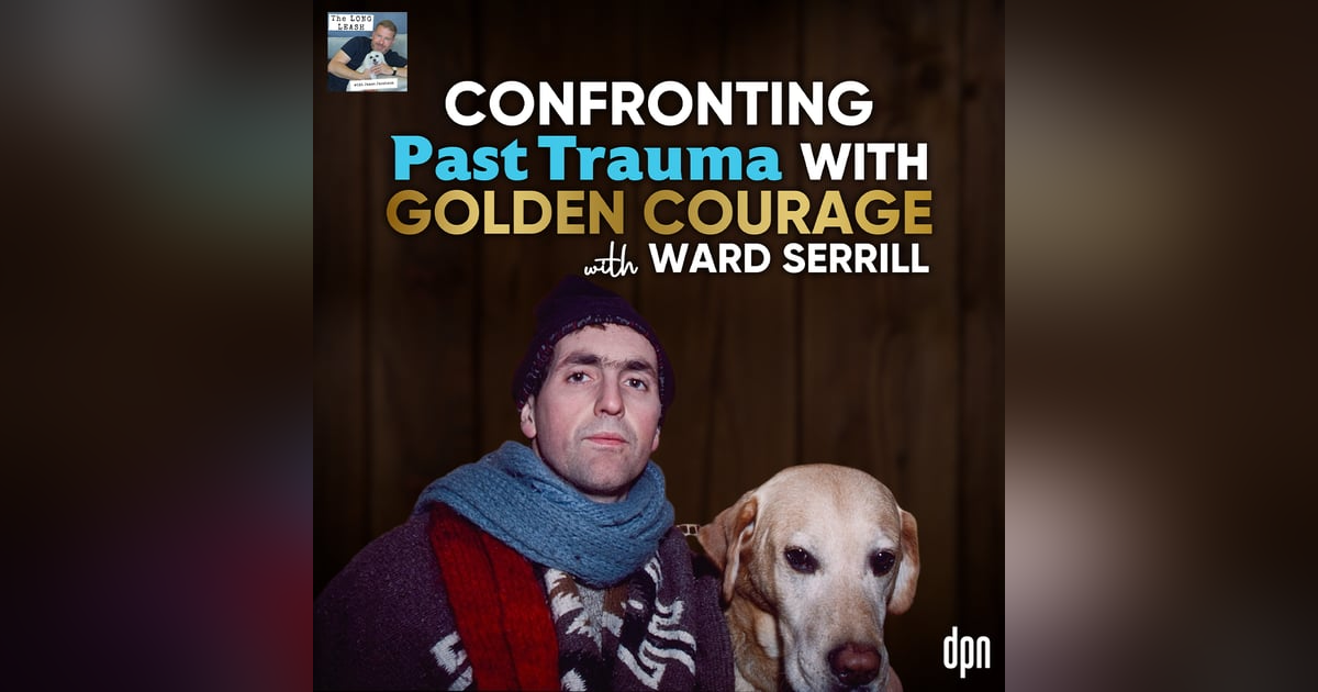 Confronting Past Trauma with Golden Courage with Ward Serrill | The Long Leash # 58 Confronting Past Trauma with Golden Courage with Ward Serrill | The Long Leash # 58