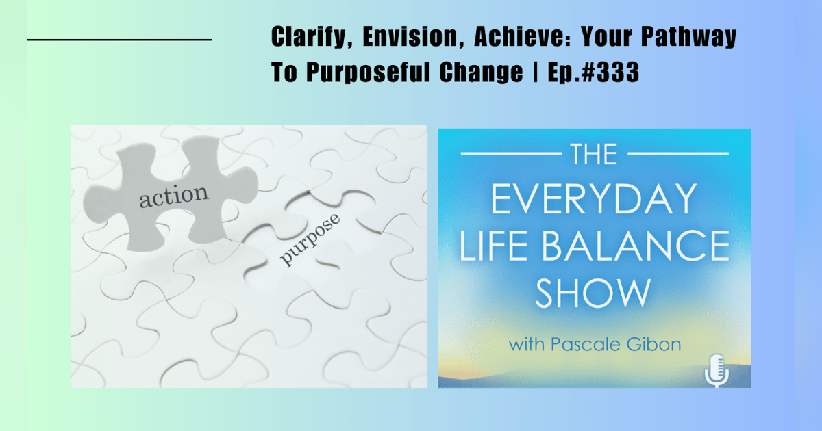 Episode 333: Clarify, Envision, Achieve: Your Pathway To Purposeful Change Episode 333: Clarify, Envision, Achieve: Your Pathway To Purposeful Change