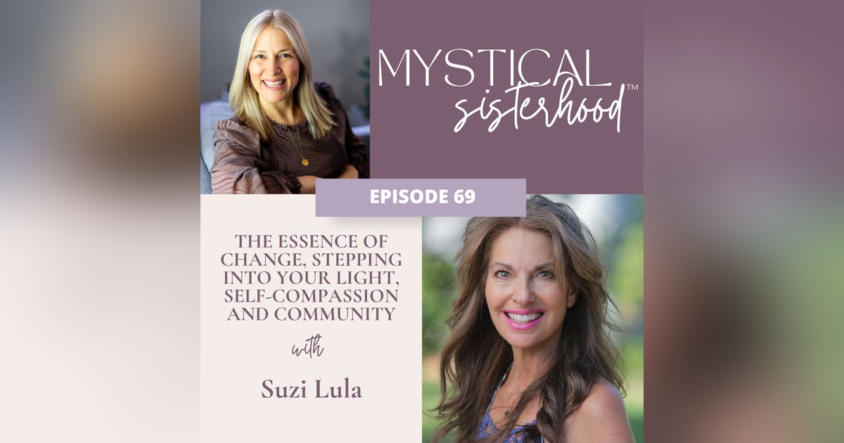 069: The Essence of Change, Stepping into Your Light, Self-Compassion and Community with Suzi Lula 069: The Essence of Change, Stepping into Your Light, Self-Compassion and Community with Suzi Lula