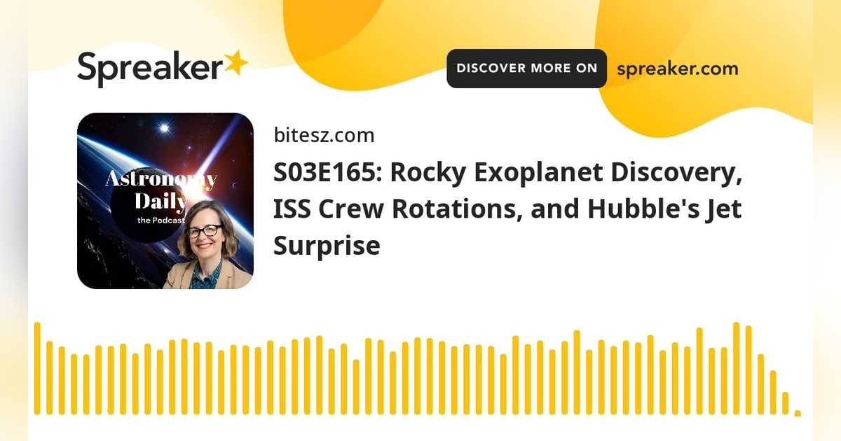 S03E165: Rocky Exoplanet Discovery, ISS Crew Rotations, and Hubble’s Jet Surprise S03E165: Rocky Exoplanet Discovery, ISS Crew Rotations, and Hubble’s Jet Surprise