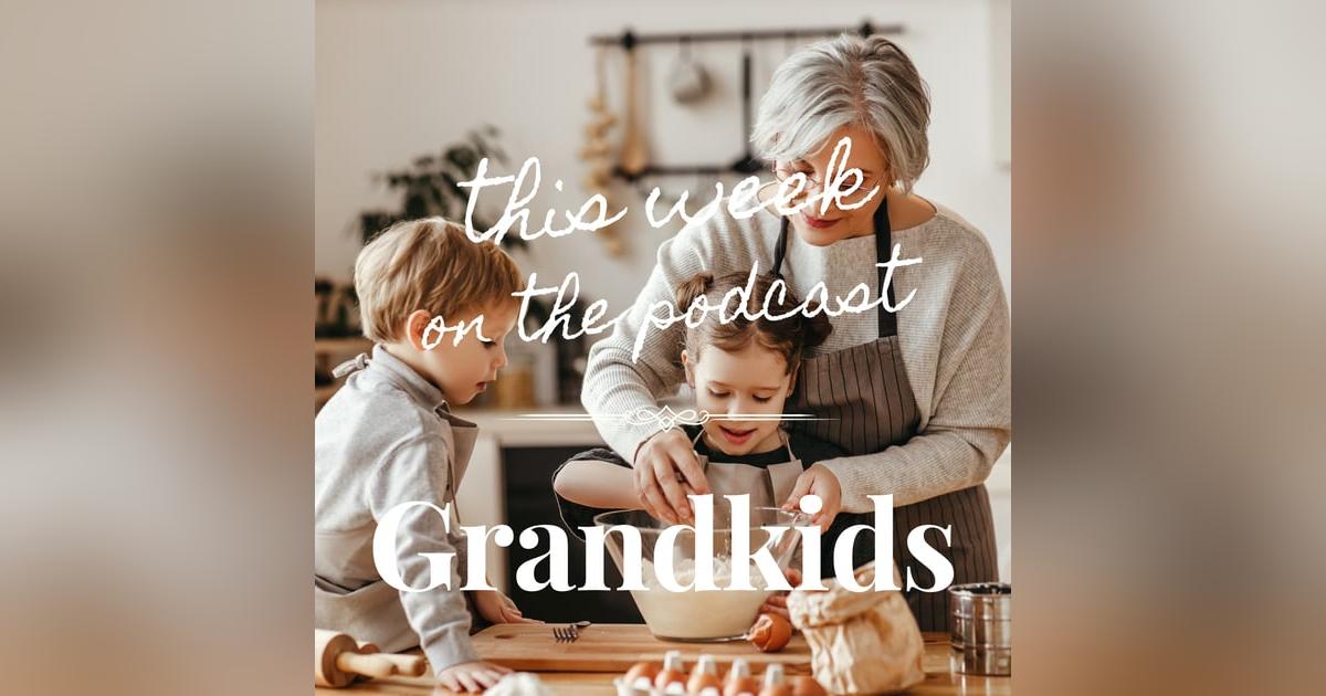 Sixtysomething Podcast Episode 9 - The JOY of Grandkids Sixtysomething Podcast Episode 9 - The JOY of Grandkids