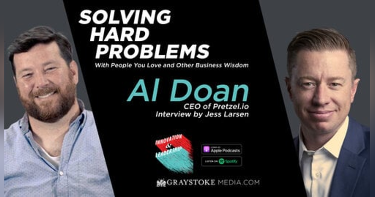 Solving Hard Problems With People You Love and Other Business Wisdom - Al Doan CEO of Pretzel.io Interview By Jess Larsen Solving Hard Problems With People You Love and Other Business Wisdom - Al Doan CEO of Pretzel.io Interview By Jess Larsen