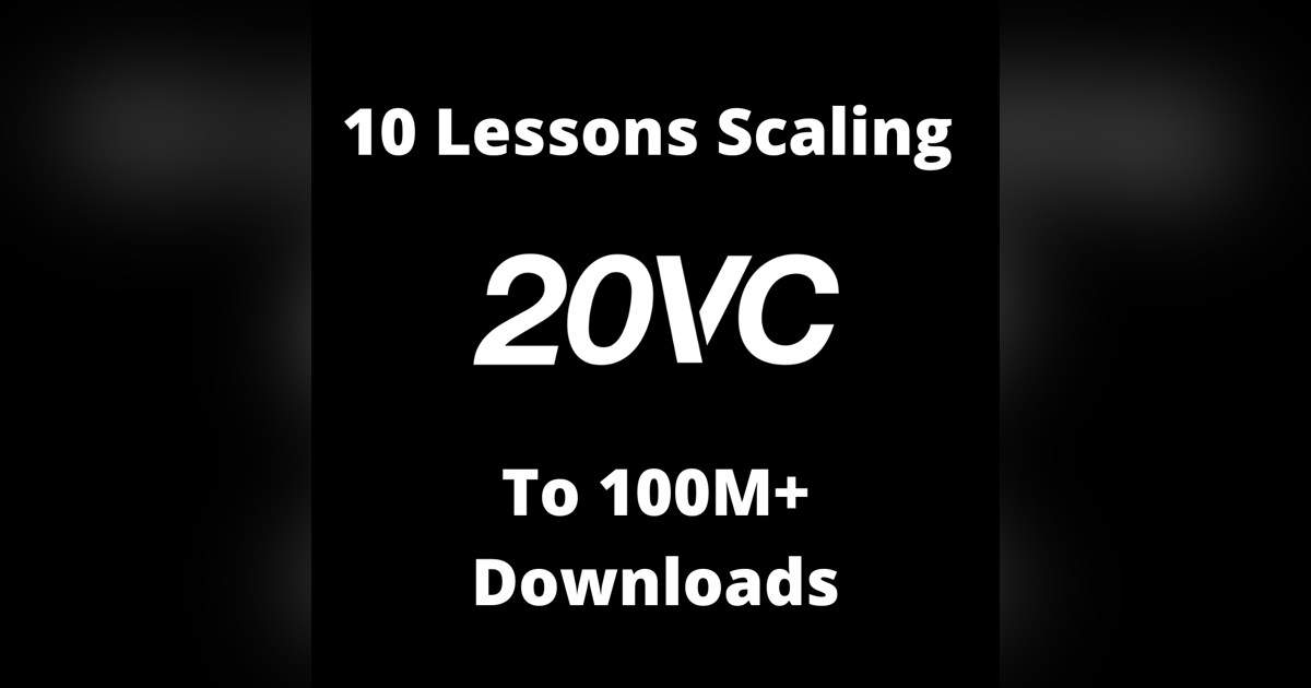 20VC: 10 Lessons on Scaling 20VC to 100M+ Downloads | How To Build an Audience and a Next-Generation Media Company 20VC: 10 Lessons on Scaling 20VC to 100M+ Downloads | How To Build an Audience and a Next-Generation Media Company