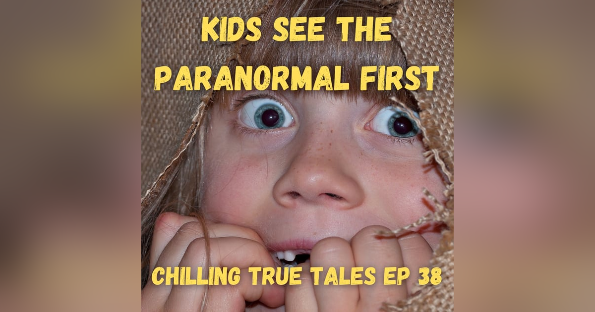 Chilling True Tales - Ep 38 - Kids See the Paranormal First Chilling True Tales - Ep 38 - Kids See the Paranormal First