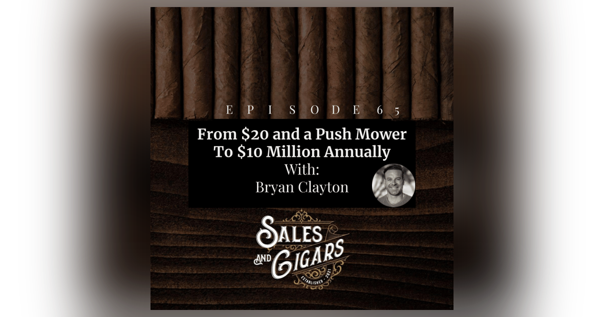 Sales and Cigars - Bryan Clayton “From $20 and a Push mower to $10 Million Annually” Sales and Cigars - Bryan Clayton “From $20 and a Push mower to $10 Million Annually”