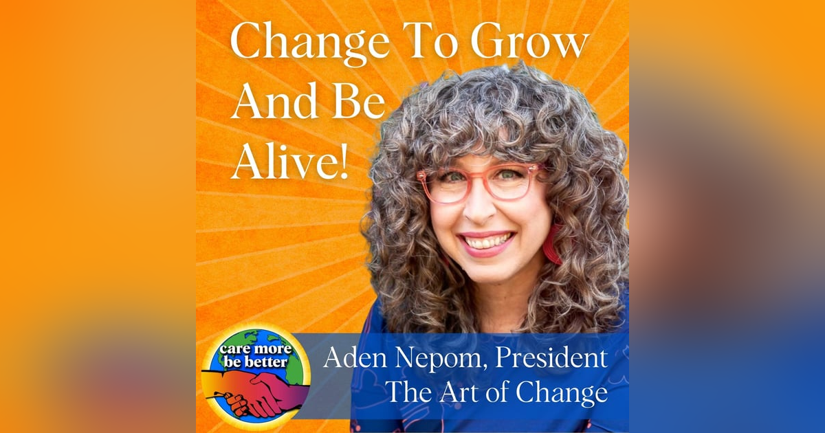 Change To Grow: Be Alive With Aden Nepom, President Of The Art Of Change Change To Grow: Be Alive With Aden Nepom, President Of The Art Of Change