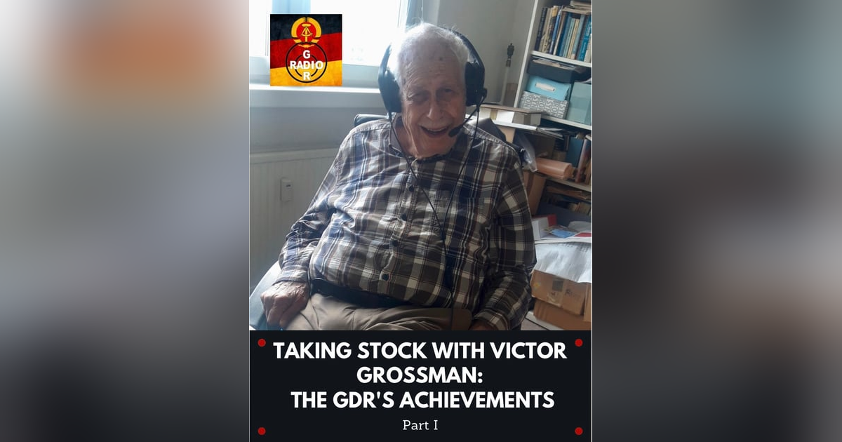 Taking Stock with Victor Grossman: The GDR's Achievements - Part I Taking Stock with Victor Grossman: The GDR's Achievements - Part I