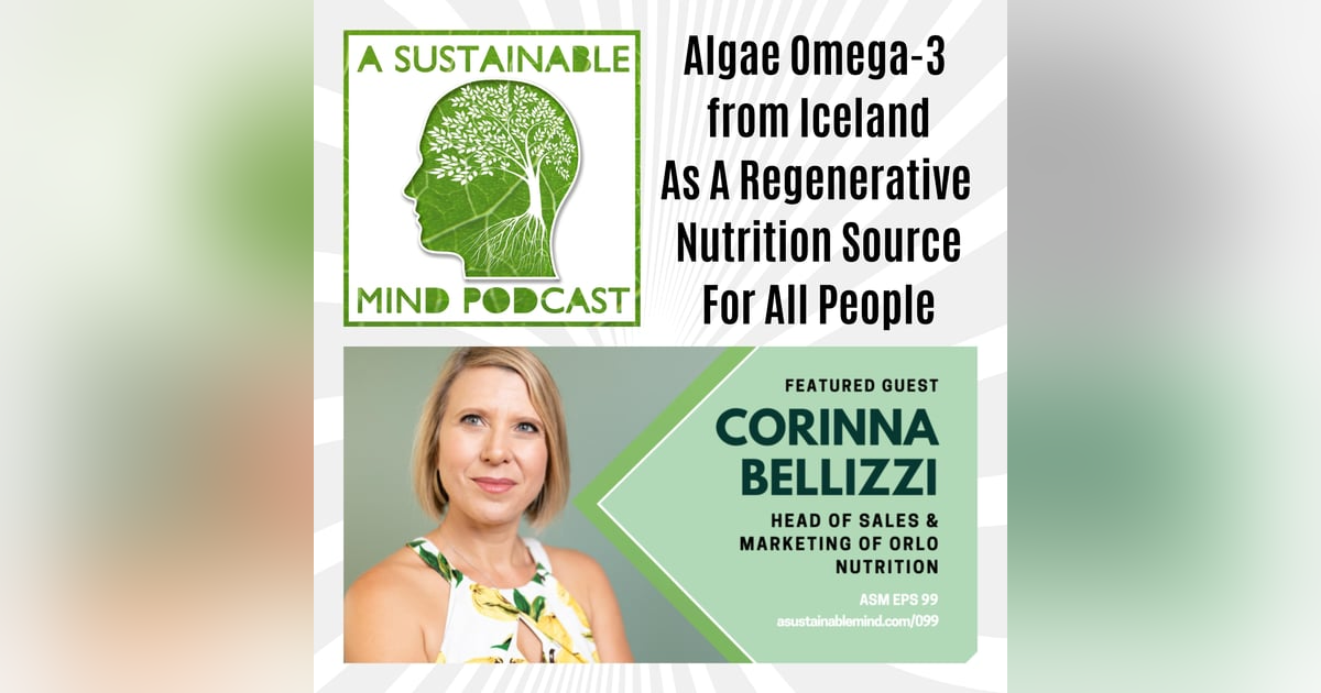 Marjorie Alexander's A Sustainable Mind - Episode 099: Orlo Nutrition – Omega-3 Evangelist Corinna Bellizzi Talks Carbon-negative Nutrients Using Algae Marjorie Alexander's A Sustainable Mind - Episode 099: Orlo Nutrition – Omega-3 Evangelist Corinna Bellizzi Talks Carbon-negative Nutrients Using Algae
