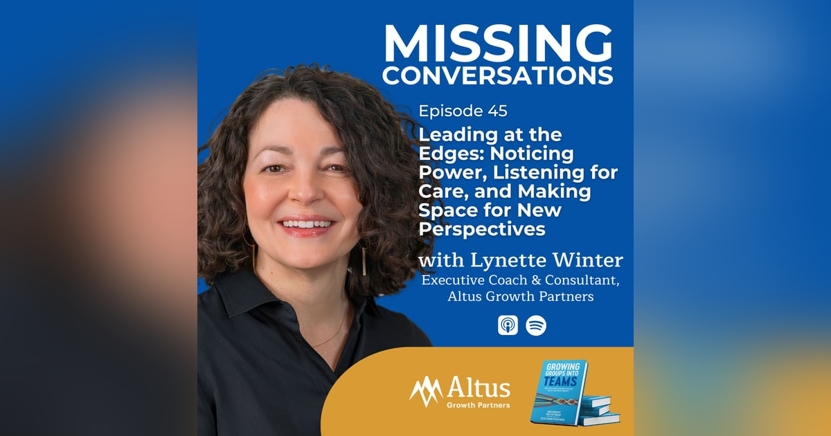Episode #45: Leading at the Edges: Noticing Power, Listening for Care, and Making Space for New Perspectives: A Conversation with Lynette Winter Episode #45: Leading at the Edges: Noticing Power, Listening for Care, and Making Space for New Perspectives: A Conversation with Lynette Winter