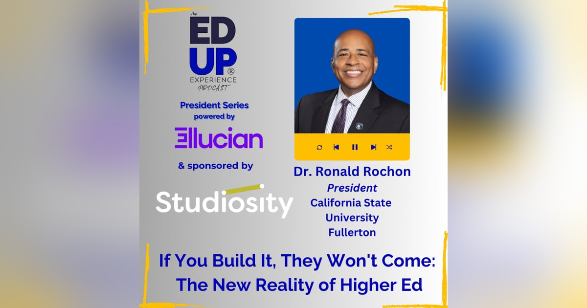 If You Build It, They Won't Come: The New Reality of Higher Ed - with Dr. Ronald Rochon, President, California State University, Fullerton If You Build It, They Won't Come: The New Reality of Higher Ed - with Dr. Ronald Rochon, President, California State University, Fullerton