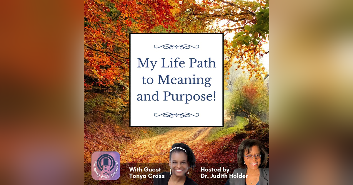 My Life Path to Meaning and Purpose with Guest Tonya Cross My Life Path to Meaning and Purpose with Guest Tonya Cross
