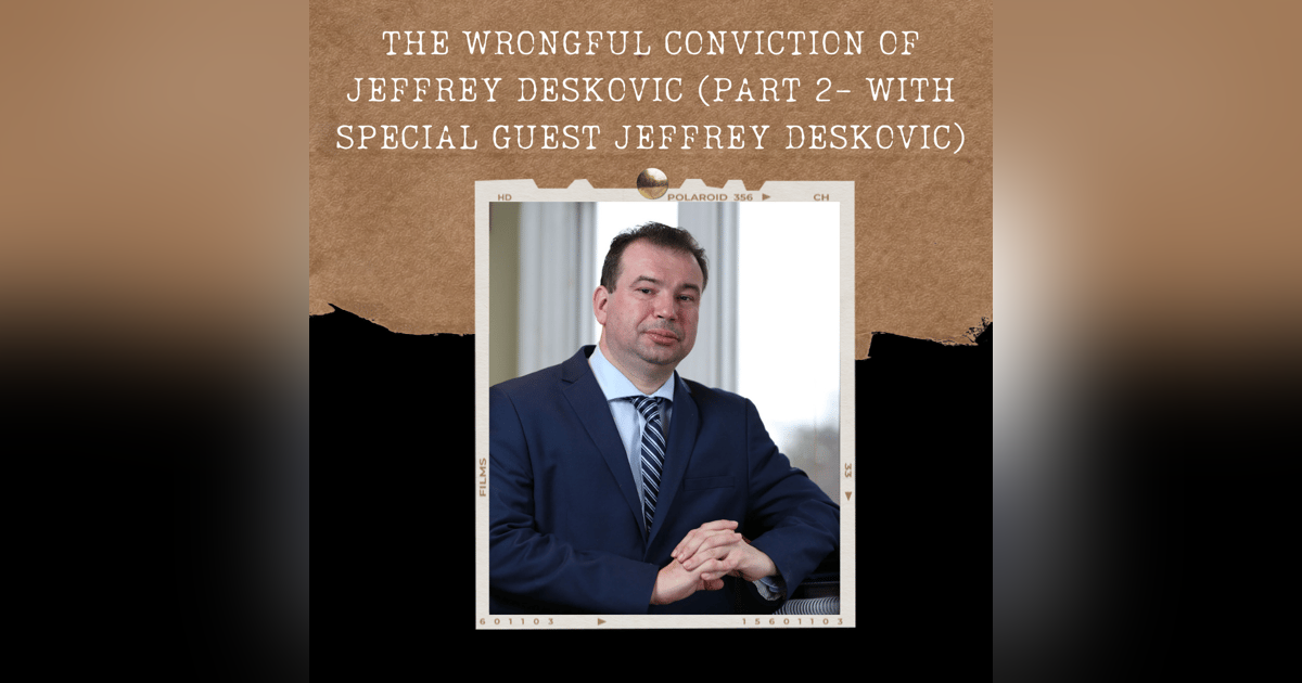 S02E02: THE WRONGFUL CONVICTION OF JEFFREY DESKOVIC (PART 2- WITH SPECIAL GUEST JEFFREY DESKOVIC) S02E02: THE WRONGFUL CONVICTION OF JEFFREY DESKOVIC (PART 2- WITH SPECIAL GUEST JEFFREY DESKOVIC)