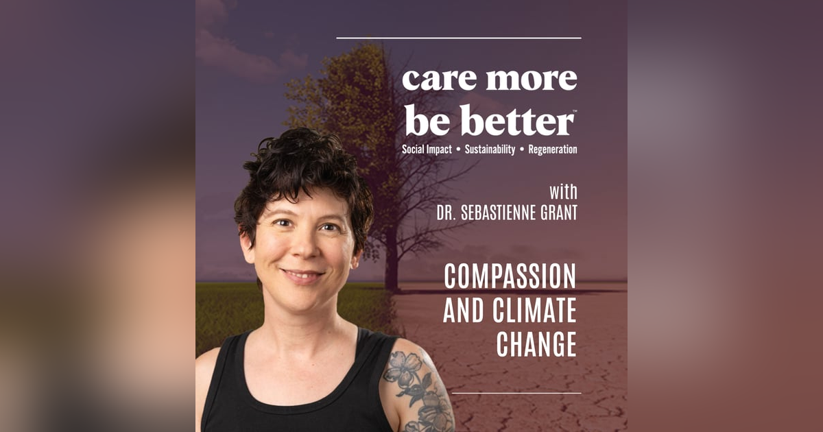 Compassion And Climate Change With Dr. Sebastienne Grant Compassion And Climate Change With Dr. Sebastienne Grant