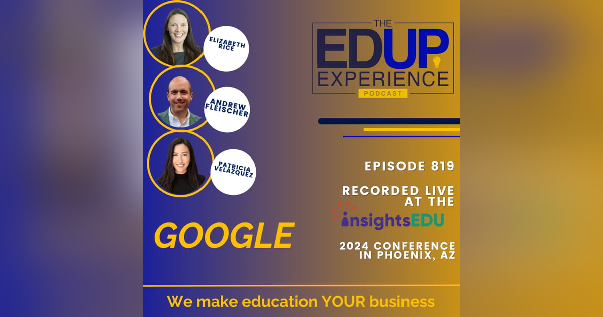 819: LIVE from InsightsEDU 2024 - with Elizabeth Rice, Patricia Velázquez, & Andrew Fleischer, Google 819: LIVE from InsightsEDU 2024 - with Elizabeth Rice, Patricia Velázquez, & Andrew Fleischer, Google