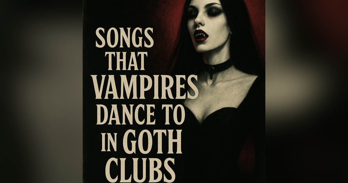 Songs That Vampires Dance To: The Ultimate Goth Club Playlist Songs That Vampires Dance To: The Ultimate Goth Club Playlist