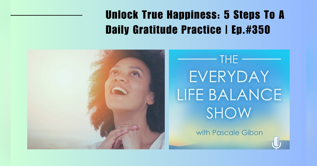 Episode 350: Unlock True Happiness - 5 Steps To A Daily Gratitude Practice Episode 350: Unlock True Happiness - 5 Steps To A Daily Gratitude Practice