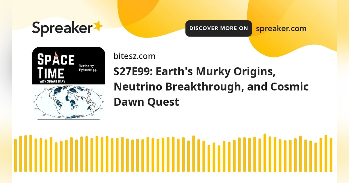S27E99: Earth’s Murky Origins, Neutrino Breakthrough, and Cosmic Dawn Quest S27E99: Earth’s Murky Origins, Neutrino Breakthrough, and Cosmic Dawn Quest