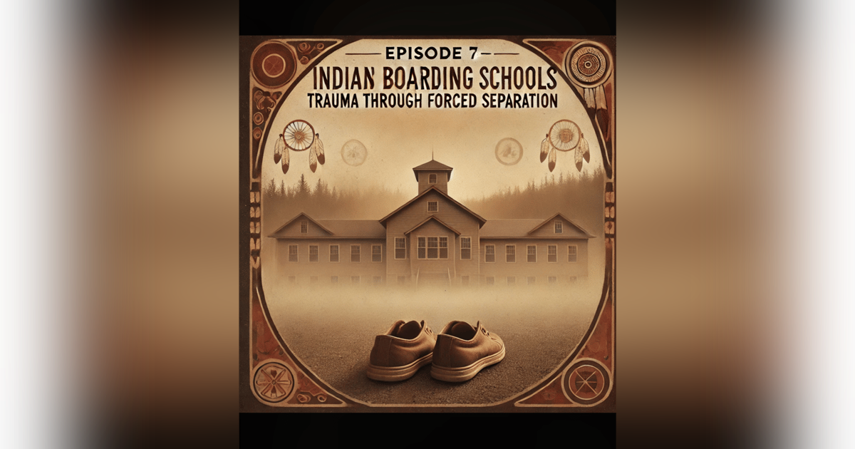 Episode 7-Indian Boarding Schools-Trauma Through Forced Seperation Episode 7-Indian Boarding Schools-Trauma Through Forced Seperation