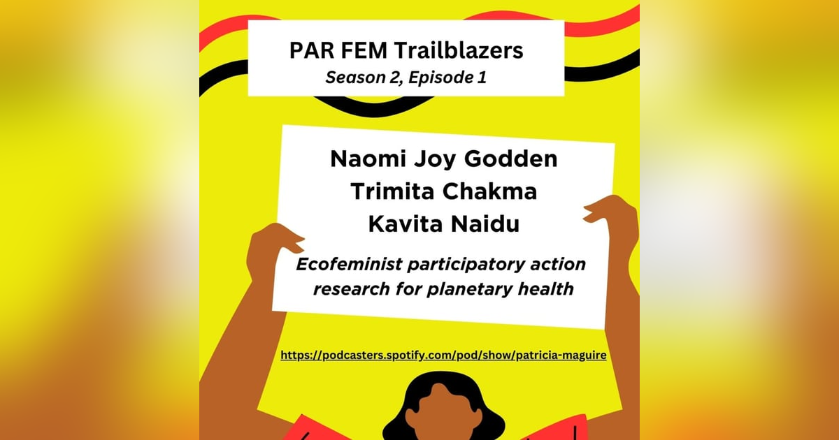 Season 2, Episode 1 Dr. Naomi Joy Godden, Trimita Chakma, & Kavita Naidu - EcoFeminist Participatory Action Research & Planetary Health Season 2, Episode 1 Dr. Naomi Joy Godden, Trimita Chakma, & Kavita Naidu - EcoFeminist Participatory Action Research & Planetary Health