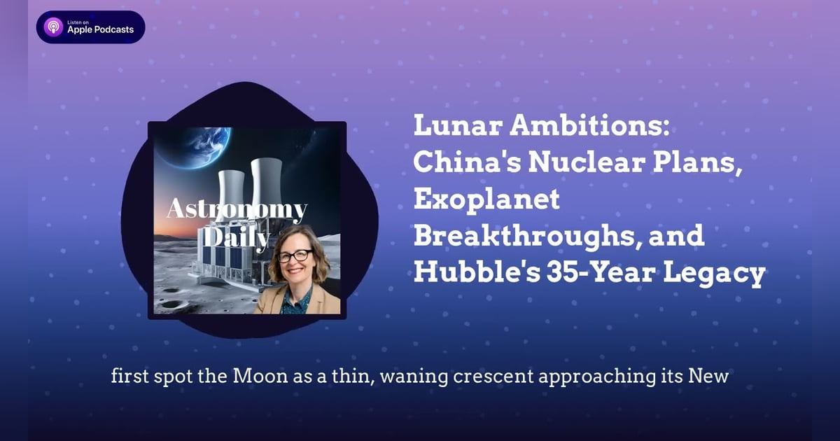 Lunar Ambitions: China’s Nuclear Plans, Exoplanet Breakthroughs, and Hubble’s 35-Year Legacy Lunar Ambitions: China’s Nuclear Plans, Exoplanet Breakthroughs, and Hubble’s 35-Year Legacy