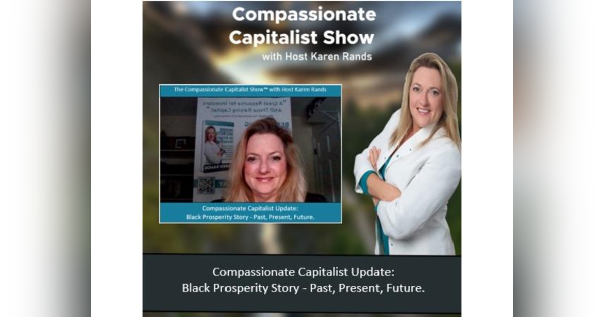 Compassionate Capitalist Update: Black Prosperity Story - Past, Present, Future. With Karen Rands Compassionate Capitalist Update: Black Prosperity Story - Past, Present, Future. With Karen Rands