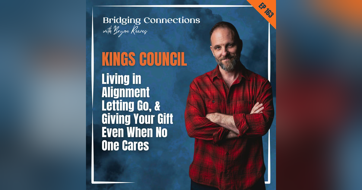 163. KINGS COUNCIL: Living in Alignment, Letting Go, & Giving Your Gift Even When No One Cares 163. KINGS COUNCIL: Living in Alignment, Letting Go, & Giving Your Gift Even When No One Cares