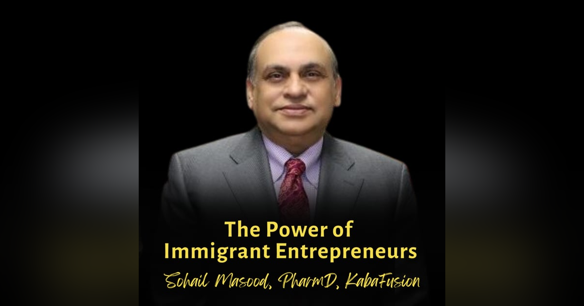 The Power of Immigrant Entrepreneurs | Sohail Masood, PharmD, KabaFusion The Power of Immigrant Entrepreneurs | Sohail Masood, PharmD, KabaFusion