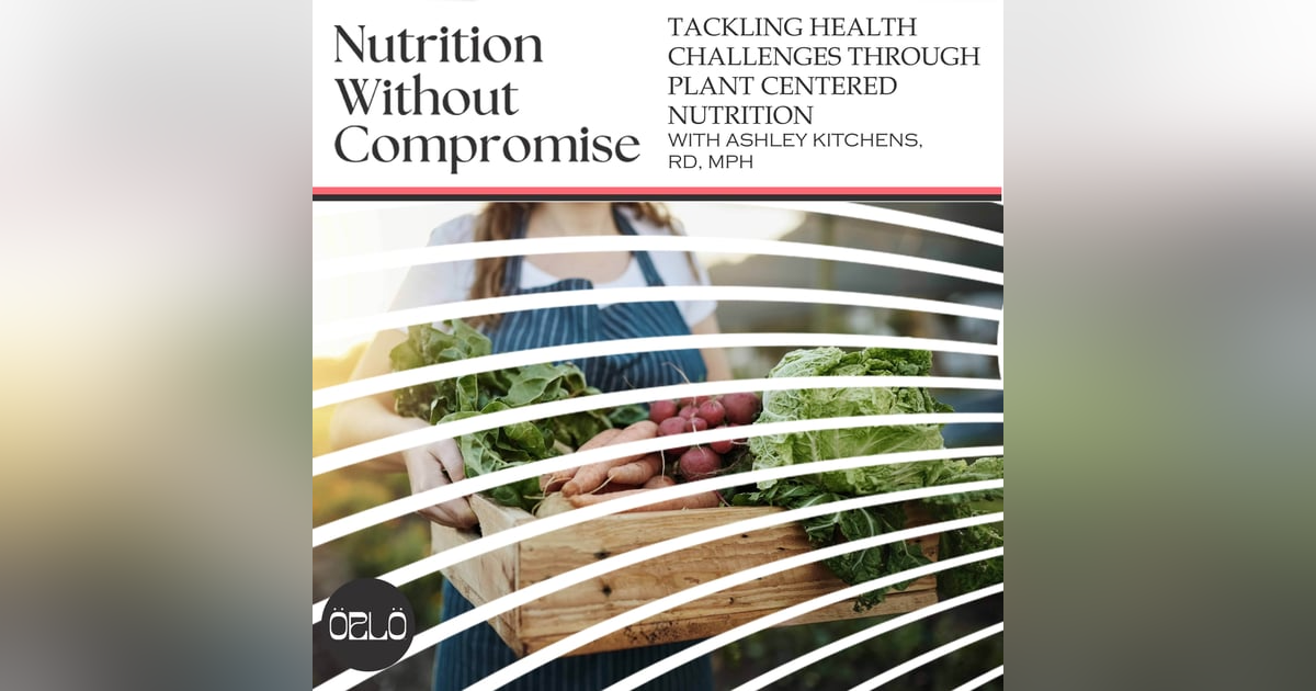 Tackling Health Challenges Through Plant Centered Nutrition With Ashley Kitchens, RD, MPH Tackling Health Challenges Through Plant Centered Nutrition With Ashley Kitchens, RD, MPH