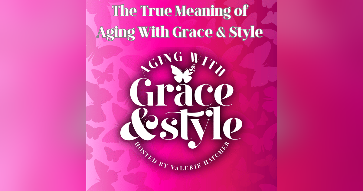 The True Meaning of Aging With Grace & Style The True Meaning of Aging With Grace & Style