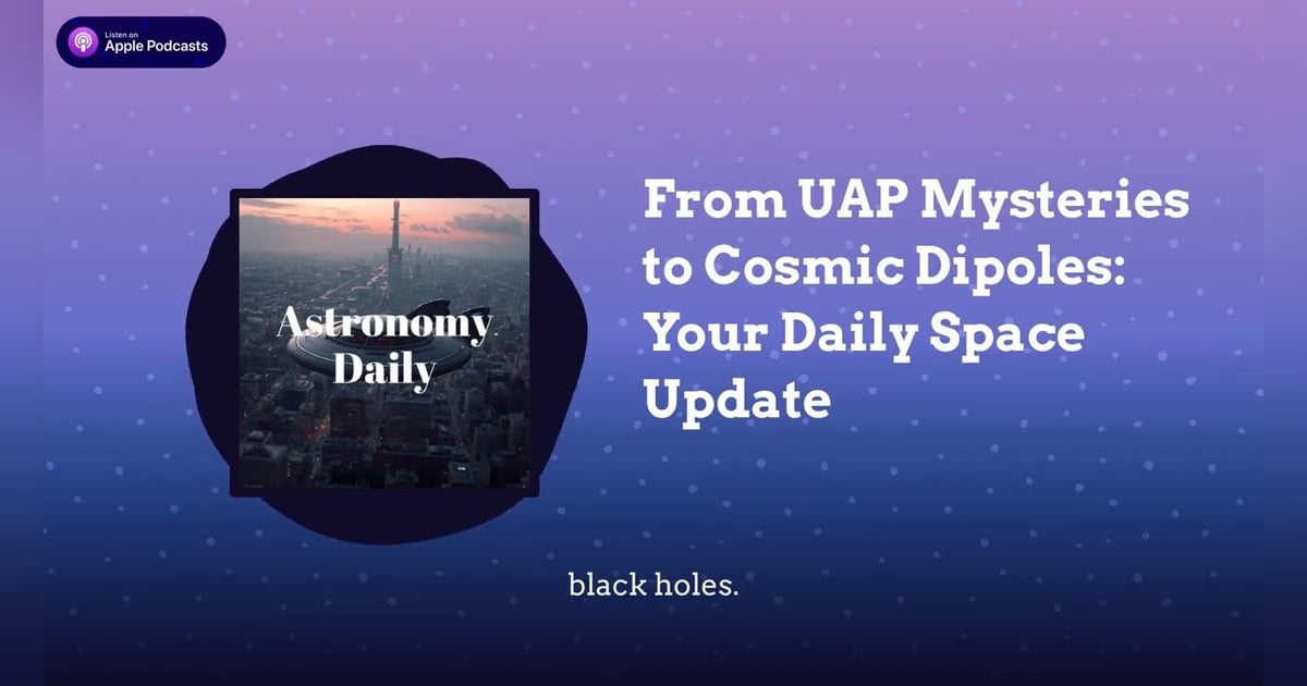 From UAP Mysteries to Cosmic Dipoles: Your Daily Space Update From UAP Mysteries to Cosmic Dipoles: Your Daily Space Update
