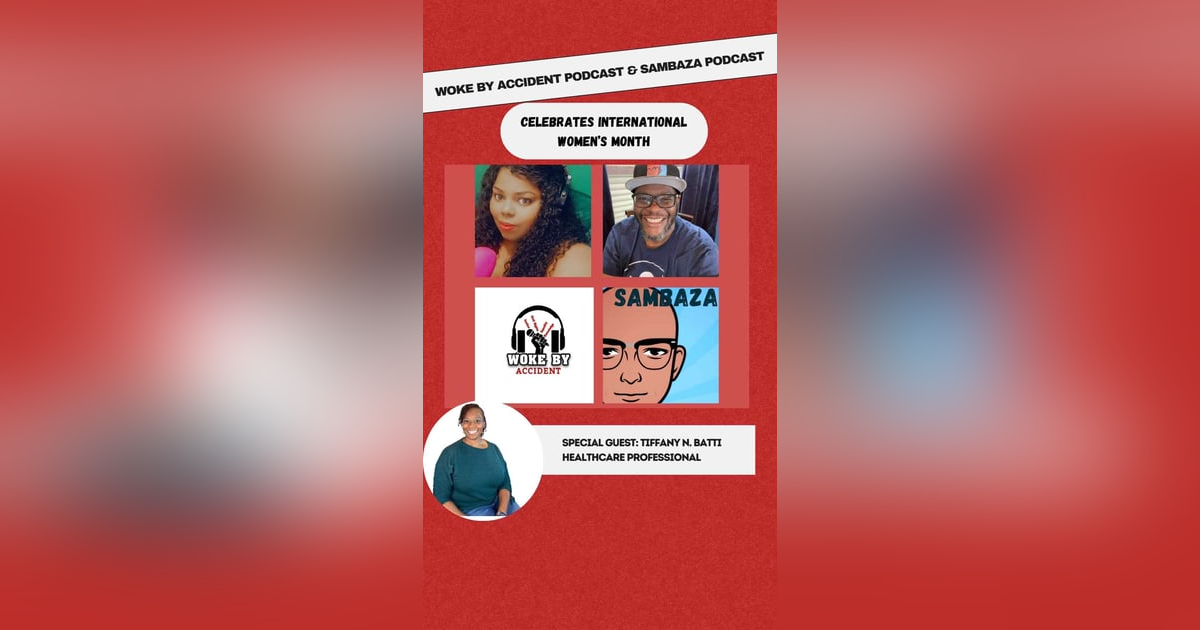 Woke By Accident Podcast, Ep. 147, S5, Guest- Sambaza, Tiffany B.-International Women's Month Kickoff- Health Matters Woke By Accident Podcast, Ep. 147, S5, Guest- Sambaza, Tiffany B.-International Women's Month Kickoff- Health Matters