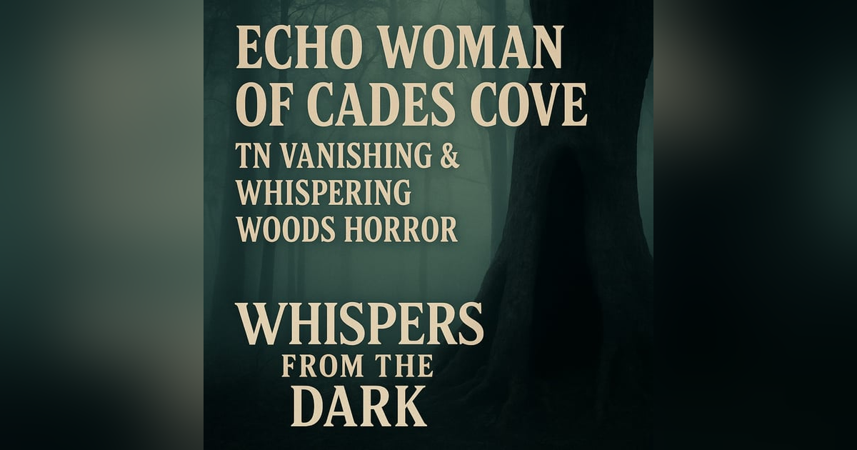 Echo Woman of Cades Cove: TN Vanishing & Whispering Woods Horror | Whispers from the Dark Echo Woman of Cades Cove: TN Vanishing & Whispering Woods Horror | Whispers from the Dark