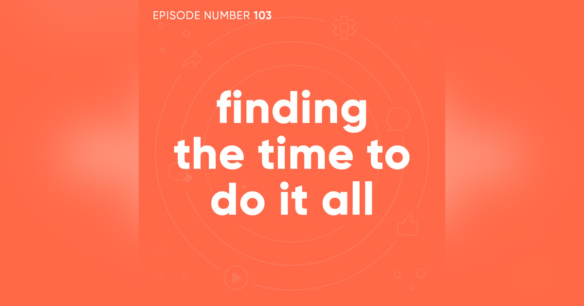 103. Finding The Time To Do It All 103. Finding The Time To Do It All